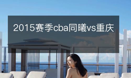 2015賽季cba同曦vs重慶