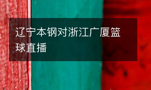 遼寧本鋼對(duì)浙江廣廈籃球直播
