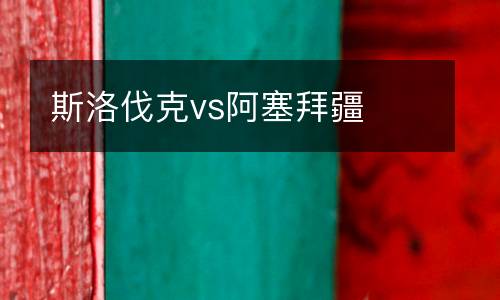 斯洛伐克vs阿塞拜疆