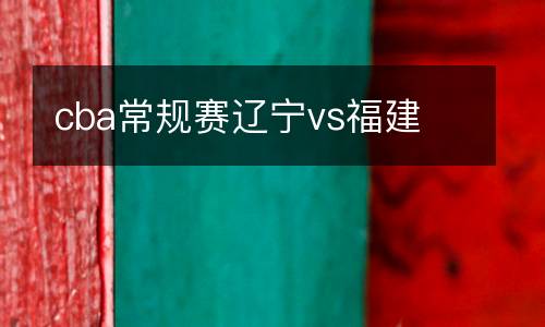 cba常規(guī)賽遼寧vs福建