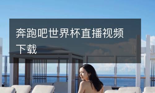 奔跑吧世界杯直播視頻下載