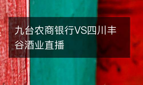 九臺農(nóng)商銀行VS四川豐谷酒業(yè)直播