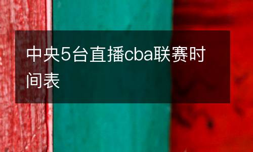 中央5臺直播cba聯(lián)賽時間表