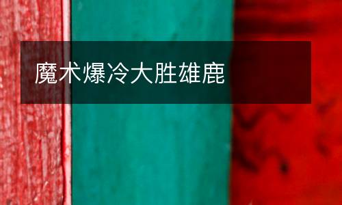 魔術(shù)爆冷大勝雄鹿