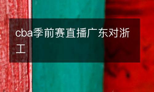 cba季前賽直播廣東對(duì)浙工