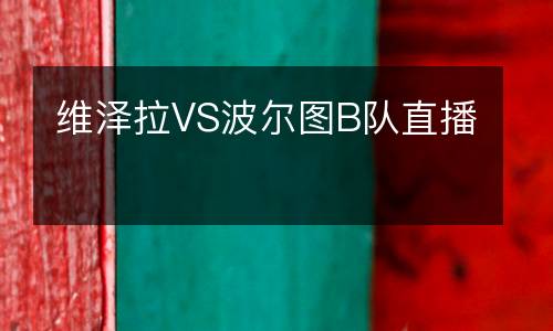 維澤拉VS波爾圖B隊直播
