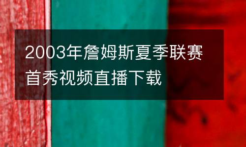 2003年詹姆斯夏季聯(lián)賽首秀視頻直播下載