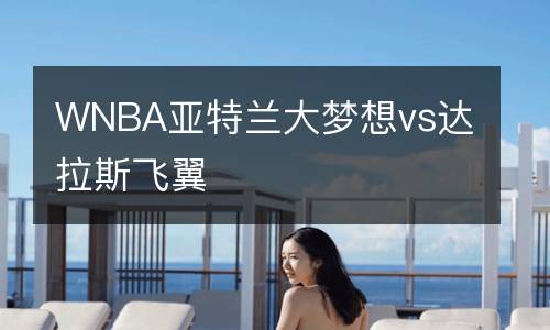 WNBA亞特蘭大夢(mèng)想vs達(dá)拉斯飛翼