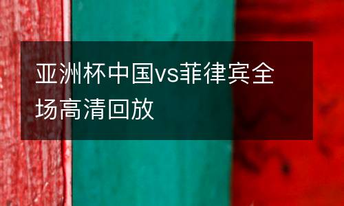 亞洲杯中國(guó)vs菲律賓全場(chǎng)高清回放