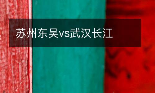 蘇州東吳vs武漢長(zhǎng)江